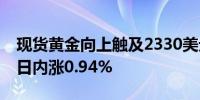 现货黄金向上触及2330美元/盎司创3日新高日内涨0.94%