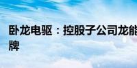 卧龙电驱：控股子公司龙能电力将在新三板挂牌