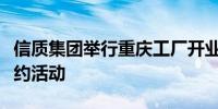 信质集团举行重庆工厂开业仪式暨二期项目签约活动