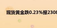 现货黄金跌0.23%报2308.85美元/盎司