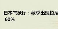 日本气象厅：秋季出现拉尼娜现象的可能性为 60%