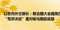 以色列外交部长：联合国大会提高巴勒斯坦在联合国地位的“荒谬决定”是对哈马斯的奖励