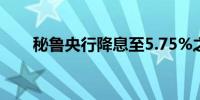 秘鲁央行降息至5.75%之前为6.00%