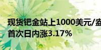 现货钯金站上1000美元/盎司为4月25日以来首次日内涨3.17%