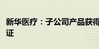 新华医疗：子公司产品获得三类医疗器械注册证