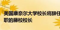 美国康奈尔大学校长将辞任为半年来第三位离职的藤校校长