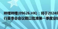 哔哩哔哩(09626.HK)：将于2024年5月23日（星期四）举行董事会会议藉以批准第一季度业绩