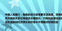 中国人民银行：稳健的货币政策要灵活适度、精准有效合理把握债券与信贷两个最大融资市场的关系引导信贷合理增长、均衡投放保持流动性合理充裕保持社会融资规模、货币供应量同经济增长和价格水平预期目标相匹配