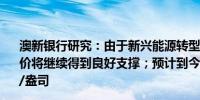 澳新银行研究：由于新兴能源转型所需的铜供应严重不足铜价将继续得到良好支撑；预计到今年年底银价将突破31美元/盎司