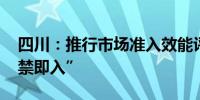 四川：推行市场准入效能评估 全面实现“非禁即入”