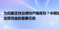 为何要坚持自律控产降库存？中钢协：尽快降库存是当前行业保效益的首要任务