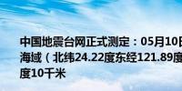 中国地震台网正式测定：05月10日15时45分在台湾花莲县海域（北纬24.22度东经121.89度）发生5.6级地震震源深度10千米