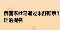 俄国家杜马通过米舒斯京出任俄新一届政府总理的提名