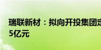 瑞联新材：拟向开投集团定增募资不超过8.15亿元