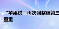 “苹果税”再次调整但第三方应用市场仍阻碍重重