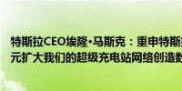 特斯拉CEO埃隆·马斯克：重申特斯拉今年将花费超过5亿美元扩大我们的超级充电站网络创造数千个新的充电站