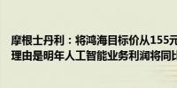 摩根士丹利：将鸿海目标价从155元台币上调至210元台币理由是明年人工智能业务利润将同比增长126%至18亿美元