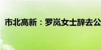 市北高新：罗岚女士辞去公司董事长等职务