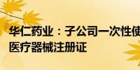 华仁药业：子公司一次性使用末梢采血器取得医疗器械注册证