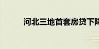 河北三地首套房贷下降10个基点