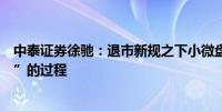 中泰证券徐驰：退市新规之下小微盘股会有一个“去伪存真”的过程