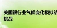 美国银行业气候变化模拟结果凸显数据和建模挑战