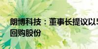 朗博科技：董事长提议以500万元-800万元回购股份