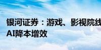 银河证券：游戏、影视院线等行业将率先验证AI降本增效