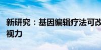 新研究：基因编辑疗法可改善遗传性眼病患者视力