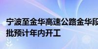 宁波至金华高速公路金华段改扩建初步设计获批预计年内开工