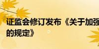 证监会修订发布《关于加强上市证券公司监管的规定》