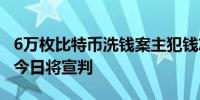 6万枚比特币洗钱案主犯钱志敏英国归案 共犯今日将宣判