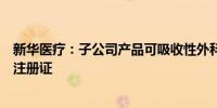 新华医疗：子公司产品可吸收性外科缝线获得三类医疗器械注册证