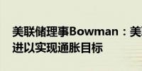 美联储理事Bowman：美联储应“谨慎”推进以实现通胀目标