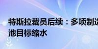 特斯拉裁员后续：多项制造创新暂停4680电池目标缩水