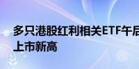 多只港股红利相关ETF午后涨幅超5%盘中创上市新高