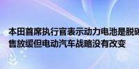 本田首席执行官表示动力电池是脱碳的最佳解决方案尽管销售放缓但电动汽车战略没有改变