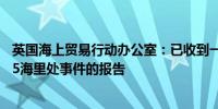 英国海上贸易行动办公室：已收到一份关于也门亚丁东部195海里处事件的报告