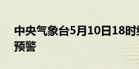 中央气象台5月10日18时继续发布暴雨蓝色预警