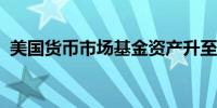 美国货币市场基金资产升至四周来最高水平