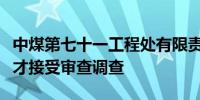 中煤第七十一工程处有限责任公司总经理刘洪才接受审查调查