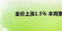 金价上涨1.5% 本周累计涨2.9%