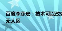 百度李彦宏：技术可以改变世界 我们要勇闯无人区