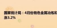 国家统计局：4月份有色金属冶炼和压延加工业价格环比上涨3.2%