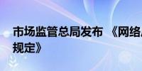 市场监管总局发布 《网络反不正当竞争暂行规定》