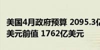 美国4月政府预算 2095.3亿美元预期 2500亿美元前值 1762亿美元