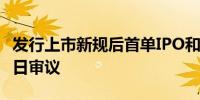 发行上市新规后首单IPO和再融资申请将于16日审议