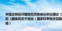 李强主持召开国务院常务会议审议通过《公平竞争审查条例（草案）》和《国务院关于修改（国家科学技术奖励条例）的决定（草案）》（央视）