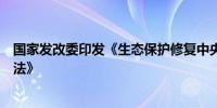 国家发改委印发《生态保护修复中央预算内投资专项管理办法》