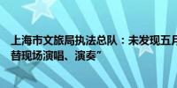 上海市文旅局执法总队：未发现五月天上海演唱会存在“代替现场演唱、演奏”